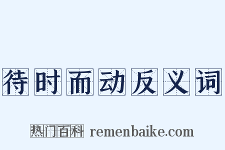 待时而动反义词是什么意思的图片